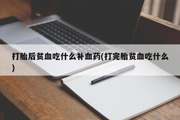 米非司酮片打胎药专卖微信打胎后贫血吃什么补血药(打完胎贫血吃什么)