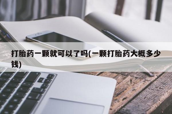米非司酮片打胎药专卖微信打胎药一颗就可以了吗(一颗打胎药大概多少钱)