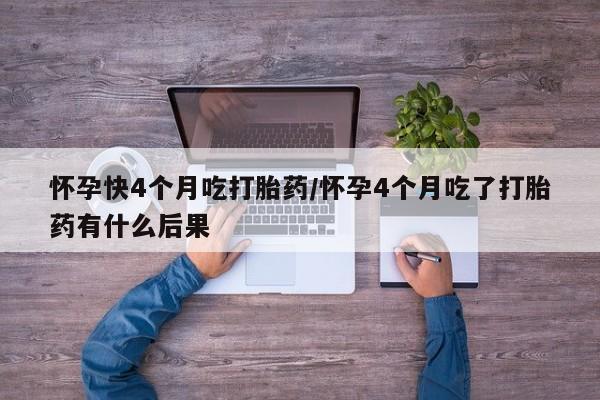 米非司酮片打胎药专卖微信怀孕快4个月吃打胎药/怀孕4个月吃了打胎药有什么后果