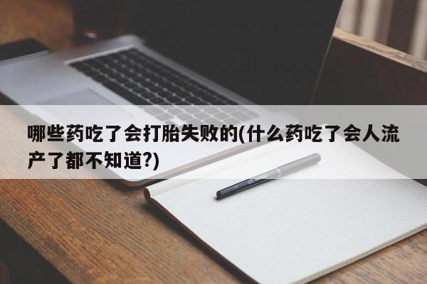 米非司酮片打胎药专卖微信哪些药吃了会打胎失败的(什么药吃了会人流产了都不知道?)