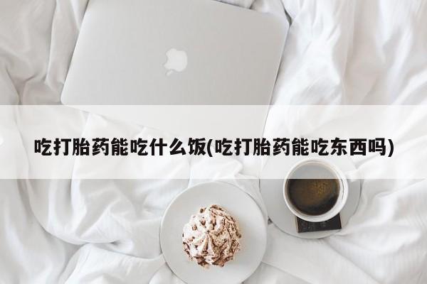 米非司酮片打胎药专卖微信吃打胎药能吃什么饭(吃打胎药能吃东西吗)