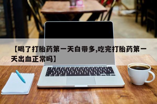 米非司酮片打胎药专卖微信【喝了打胎药第一天白带多,吃完打胎药第一天出血正常吗】