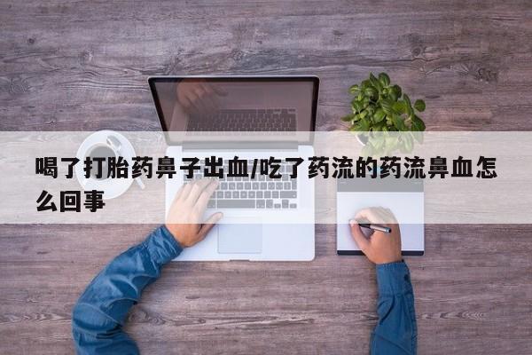 米非司酮片打胎药专卖微信喝了打胎药鼻子出血/吃了药流的药流鼻血怎么回事