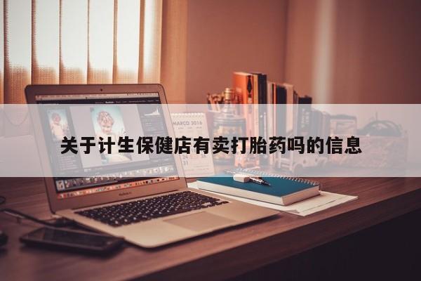 米非司酮片打胎药专卖微信关于计生保健店有卖打胎药吗的信息