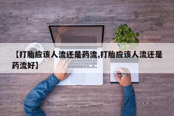 米非司酮片打胎药专卖微信【打胎应该人流还是药流,打胎应该人流还是药流好】