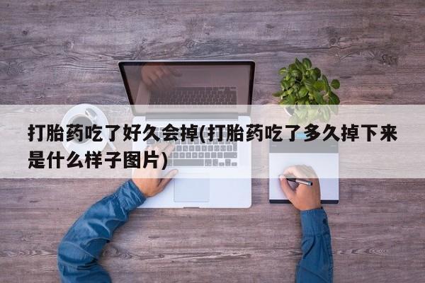 米非司酮片打胎药专卖微信打胎药吃了好久会掉(打胎药吃了多久掉下来是什么样子图片)
