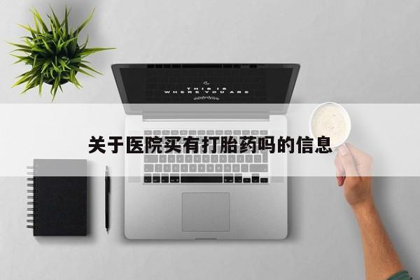 米非司酮片打胎药专卖微信关于医院买有打胎药吗的信息