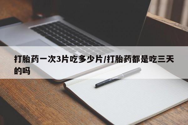 米非司酮片打胎药专卖微信打胎药一次3片吃多少片/打胎药都是吃三天的吗