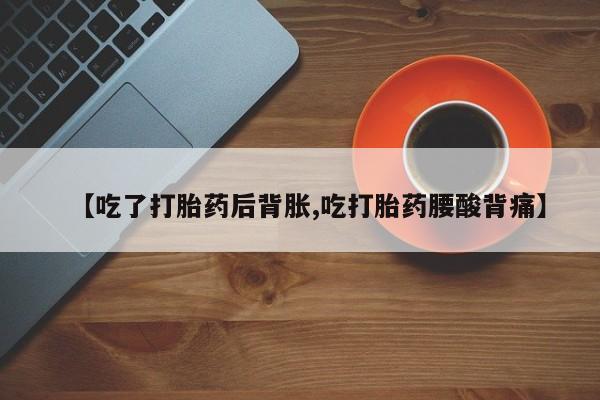 米非司酮片打胎药专卖微信【吃了打胎药后背胀,吃打胎药腰酸背痛】
