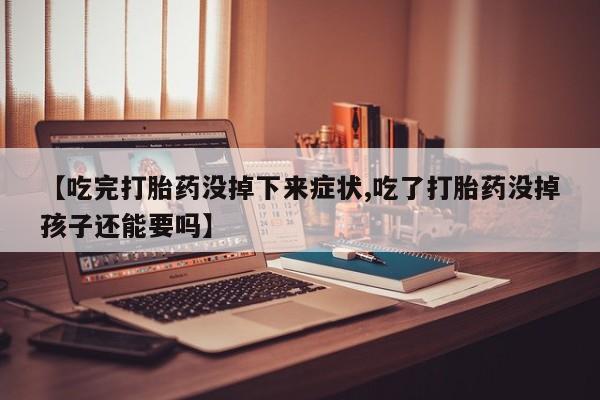 米非司酮片打胎药专卖微信【吃完打胎药没掉下来症状,吃了打胎药没掉孩子还能要吗】