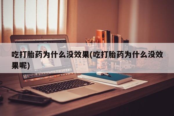 米非司酮片打胎药专卖微信吃打胎药为什么没效果(吃打胎药为什么没效果呢)