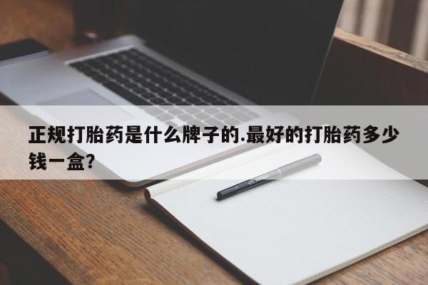 米非司酮片打胎药专卖微信正规打胎药是什么牌子的.最好的打胎药多少钱一盒？