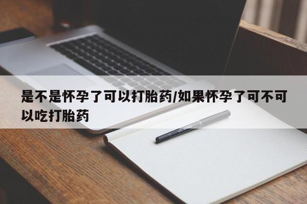 米非司酮片打胎药专卖微信是不是怀孕了可以打胎药/如果怀孕了可不可以吃打胎药