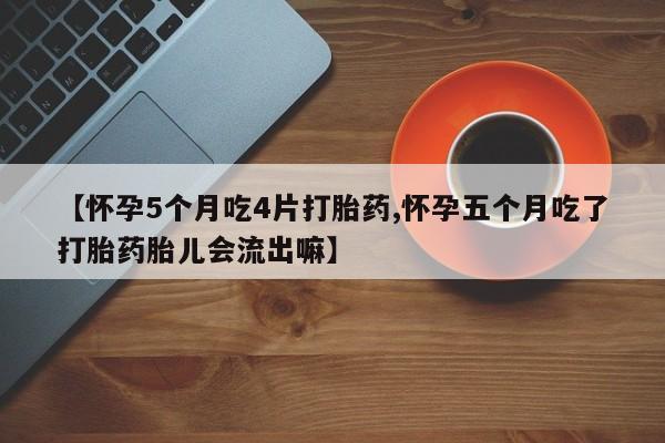 米非司酮片打胎药专卖微信【怀孕5个月吃4片打胎药,怀孕五个月吃了打胎药胎儿会流出嘛】