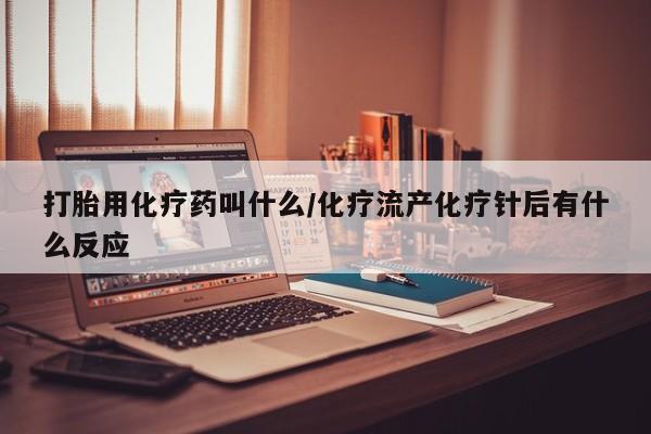 米非司酮片打胎药专卖微信打胎用化疗药叫什么/化疗流产化疗针后有什么反应