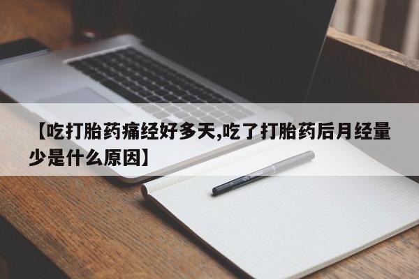 米非司酮片打胎药专卖微信【吃打胎药痛经好多天,吃了打胎药后月经量少是什么原因】
