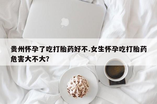 米非司酮片打胎药专卖微信贵州怀孕了吃打胎药好不.女生怀孕吃打胎药危害大不大？