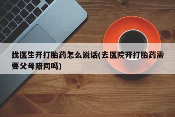 米非司酮片打胎药专卖微信找医生开打胎药怎么说话(去医院开打胎药需要父母陪同吗)