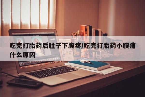 米非司酮片打胎药专卖微信吃完打胎药后肚子下腹疼/吃完打胎药小腹痛什么原因