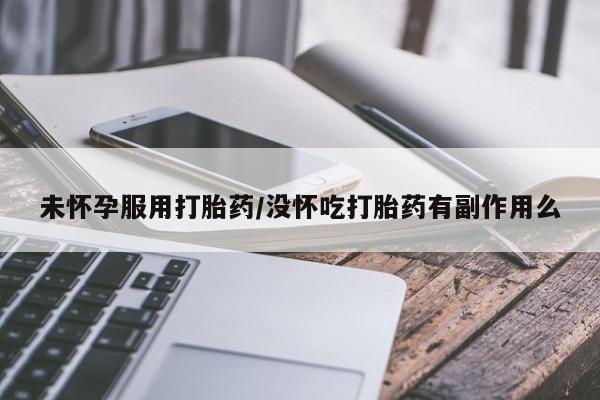 米非司酮片打胎药专卖微信未怀孕服用打胎药/没怀吃打胎药有副作用么
