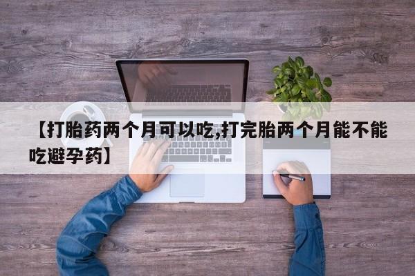 米非司酮片打胎药专卖微信【打胎药两个月可以吃,打完胎两个月能不能吃避孕药】