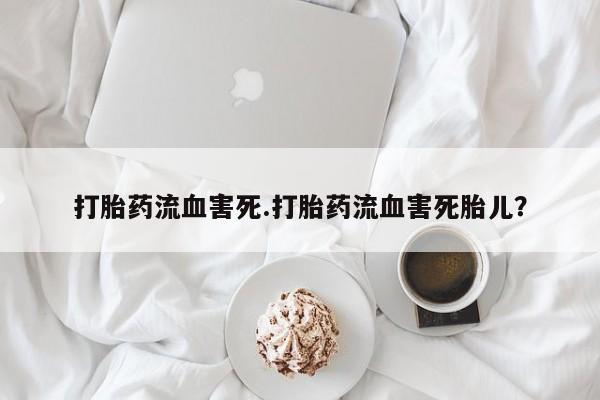 米非司酮片打胎药专卖微信打胎药流血害死.打胎药流血害死胎儿？