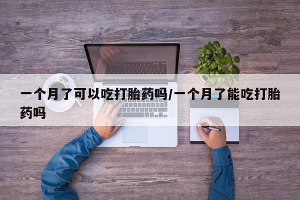 米非司酮片打胎药专卖微信一个月了可以吃打胎药吗/一个月了能吃打胎药吗