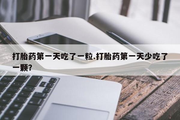 米非司酮片打胎药专卖微信打胎药第一天吃了一粒.打胎药第一天少吃了一颗？