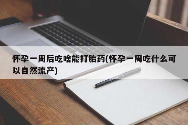 米非司酮片打胎药专卖微信怀孕一周后吃啥能打胎药(怀孕一周吃什么可以自然流产)