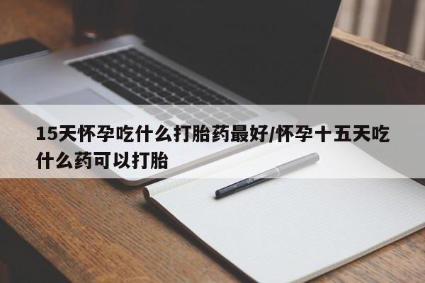 米非司酮片打胎药专卖微信15天怀孕吃什么打胎药最好/怀孕十五天吃什么药可以打胎