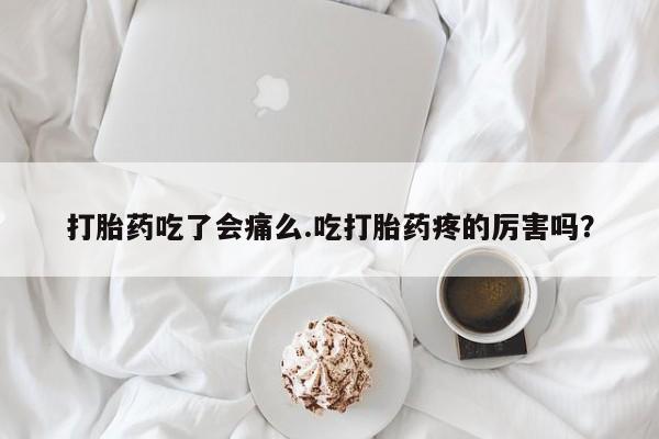 米非司酮片打胎药专卖微信打胎药吃了会痛么.吃打胎药疼的厉害吗？