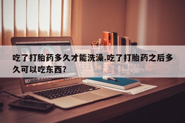 米非司酮片打胎药专卖微信吃了打胎药多久才能洗澡.吃了打胎药之后多久可以吃东西？