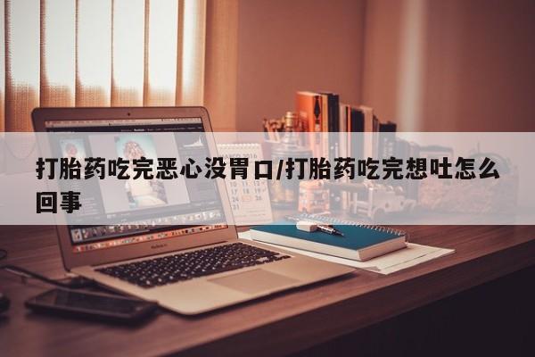 米非司酮片打胎药专卖微信打胎药吃完恶心没胃口/打胎药吃完想吐怎么回事