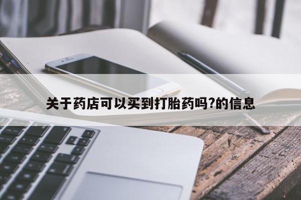 米非司酮片打胎药专卖微信关于药店可以买到打胎药吗?的信息