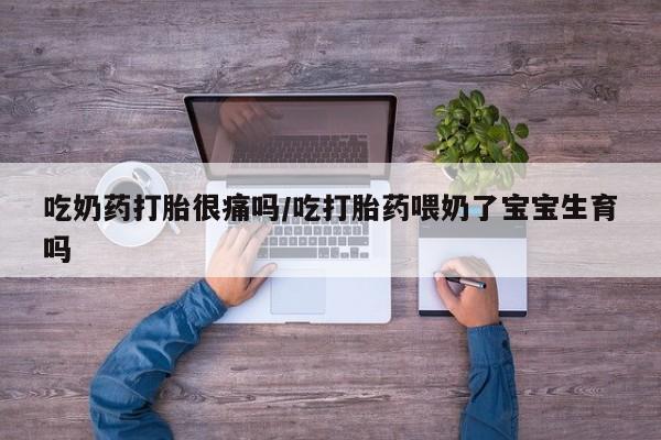 米非司酮片打胎药专卖微信吃奶药打胎很痛吗/吃打胎药喂奶了宝宝生育吗