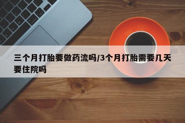 米非司酮片打胎药专卖微信三个月打胎要做药流吗/3个月打胎需要几天要住院吗