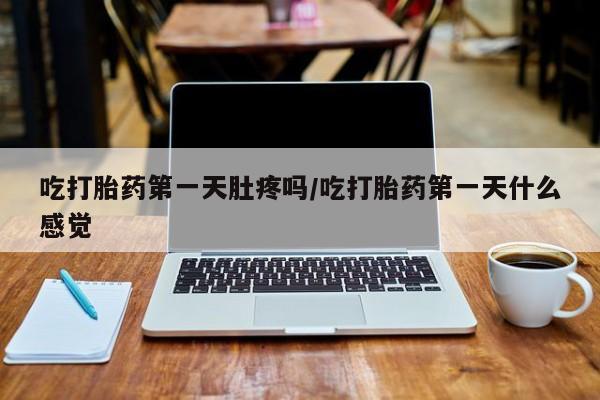 米非司酮片打胎药专卖微信吃打胎药第一天肚疼吗/吃打胎药第一天什么感觉