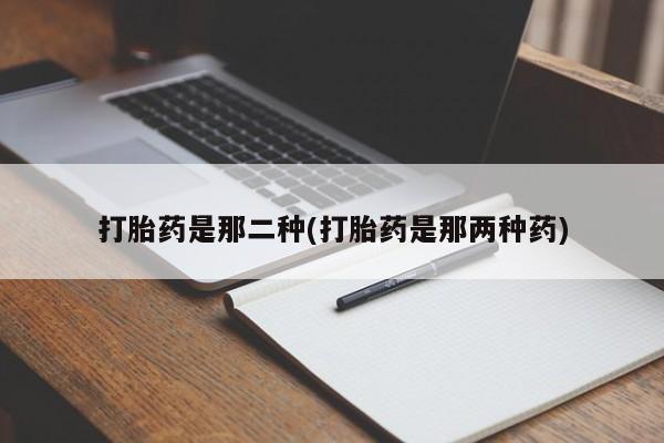 米非司酮片打胎药专卖微信打胎药是那二种(打胎药是那两种药)