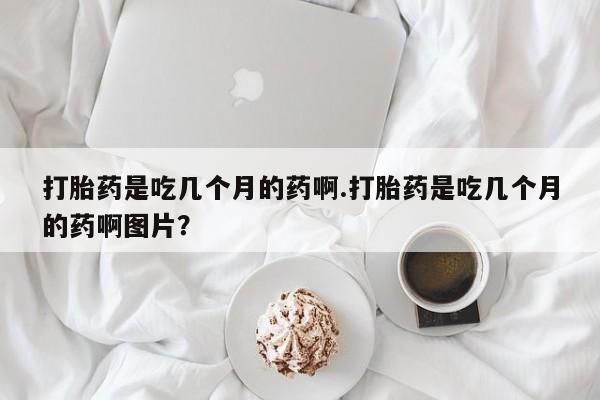 米非司酮片打胎药专卖微信打胎药是吃几个月的药啊.打胎药是吃几个月的药啊图片？