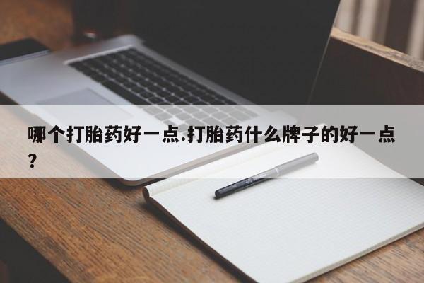 米非司酮片打胎药专卖微信哪个打胎药好一点.打胎药什么牌子的好一点？