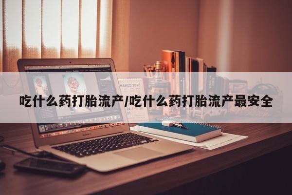 米非司酮片打胎药专卖微信吃什么药打胎流产/吃什么药打胎流产最安全