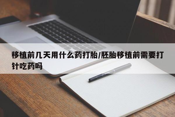 米非司酮片打胎药专卖微信移植前几天用什么药打胎/胚胎移植前需要打针吃药吗