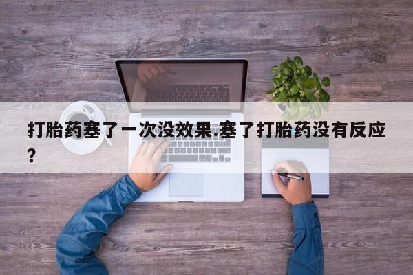 米非司酮片打胎药专卖微信打胎药塞了一次没效果.塞了打胎药没有反应？