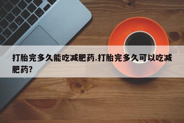 米非司酮片打胎药专卖微信打胎完多久能吃减肥药.打胎完多久可以吃减肥药？