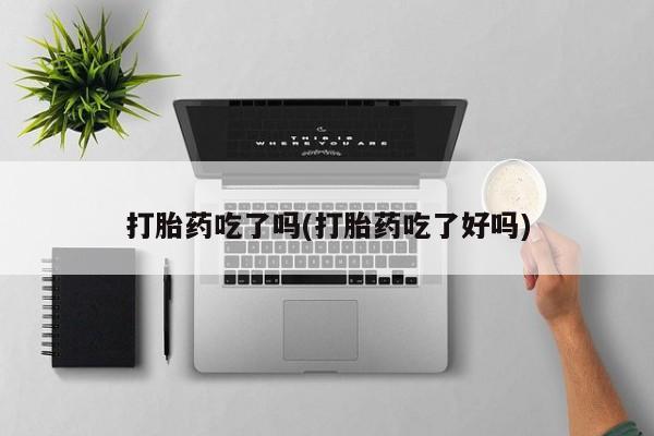 米非司酮片打胎药专卖微信打胎药吃了吗(打胎药吃了好吗)