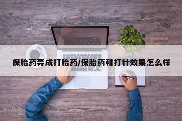 米非司酮片打胎药专卖微信保胎药弄成打胎药/保胎药和打针效果怎么样