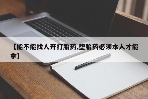 米非司酮片打胎药专卖微信【能不能找人开打胎药,堕胎药必须本人才能拿】