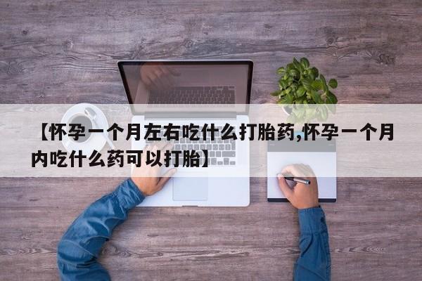 米非司酮片打胎药专卖微信【怀孕一个月左右吃什么打胎药,怀孕一个月内吃什么药可以打胎】