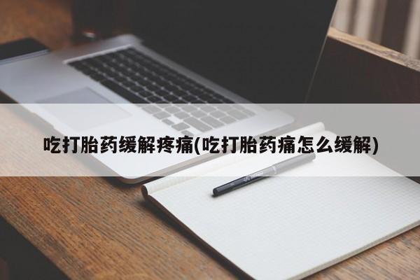 米非司酮片打胎药专卖微信吃打胎药缓解疼痛(吃打胎药痛怎么缓解)