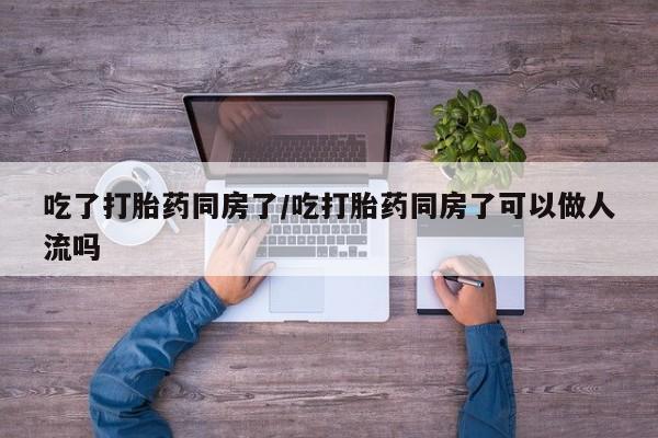米非司酮片打胎药专卖微信吃了打胎药同房了/吃打胎药同房了可以做人流吗